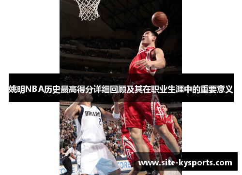 姚明NBA历史最高得分详细回顾及其在职业生涯中的重要意义