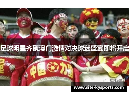 足球明星齐聚澳门激情对决球迷盛宴即将开启