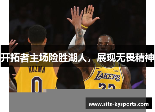 开拓者主场险胜湖人，展现无畏精神