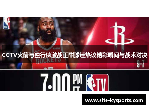 CCTV火箭与独行侠激战正酣球迷热议精彩瞬间与战术对决