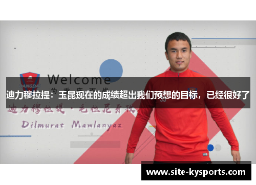 迪力穆拉提：玉昆现在的成绩超出我们预想的目标，已经很好了