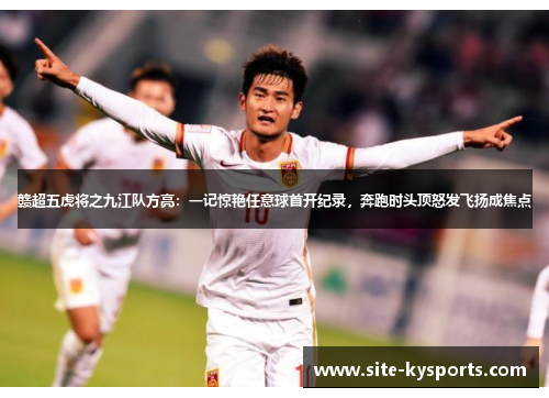赣超五虎将之九江队方亮：一记惊艳任意球首开纪录，奔跑时头顶怒发飞扬成焦点