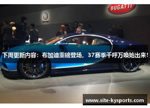 下周更新内容：布加迪重磅登场，37赛季千呼万唤始出来！